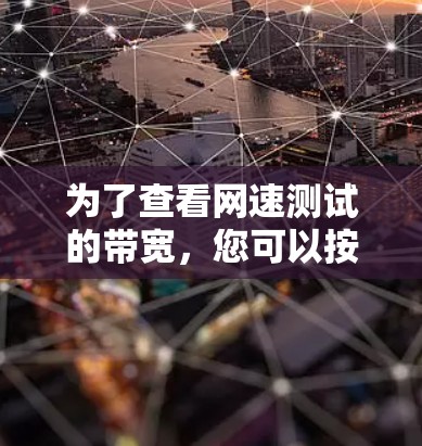 为了查看网速测试的带宽,您可以按照以下步骤操作 为了查看网速测试的带宽,您可以按照以下步骤操作