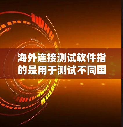 海外连接测试软件指的是用于测试不同国家或地区的网络连接工具。以下是一些常见的海外连接测试软件及其主要功能 海外连接测试软件指的是用于测试不同国家或地区的网络连接工具。以下是一些常见的海外连接测试软件及其主要功能
