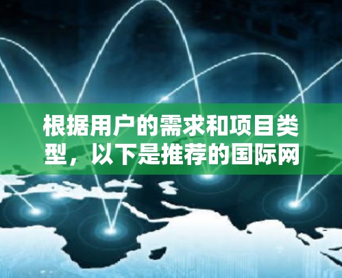 根据用户的需求和项目类型，以下是推荐的国际网络工具列表