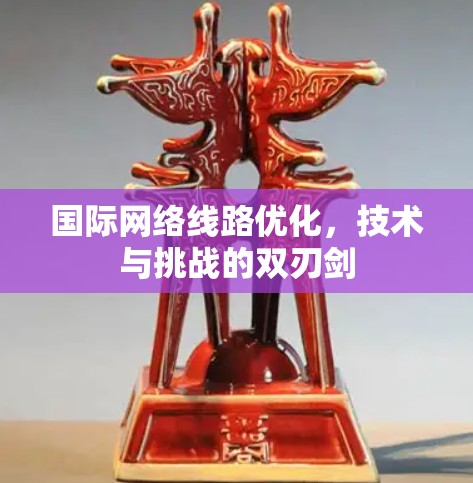 国际网络线路优化，技术与挑战的双刃剑