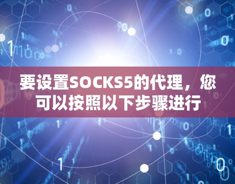 要设置SOCKS5的代理,您可以按照以下步骤进行 要设置SOCKS5的代理,您可以按照以下步骤进行