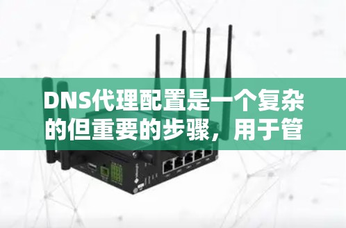 DNS代理配置是一个复杂的但重要的步骤，用于管理网站服务器和自动回复。以下是一个详细且清晰的教程，帮助您逐步配置DNS代理