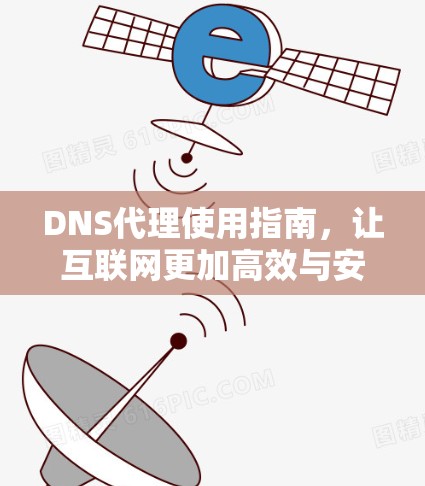 DNS代理使用指南，让互联网更加高效与安全