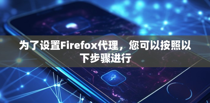 为了设置Firefox代理,您可以按照以下步骤进行 为了设置Firefox代理,您可以按照以下步骤进行