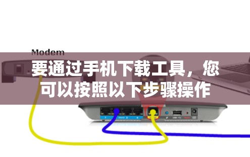要通过手机下载工具，您可以按照以下步骤操作