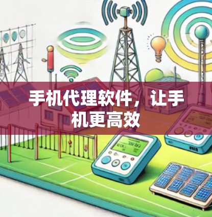 手机代理软件,让手机更高效 手机代理软件,让手机更高效