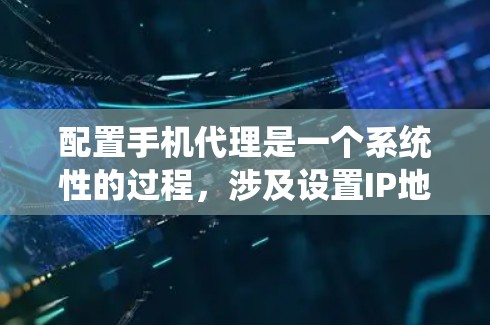 配置手机代理是一个系统性的过程，涉及设置IP地址、IP地址映射、防火墙和端口管理。以下是一个详细的步骤指南