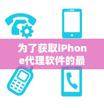 为了获取iPhone代理软件的最新版本信息,您可以按照以下步骤进行 为了获取iPhone代理软件的最新版本信息,您可以按照以下步骤进行