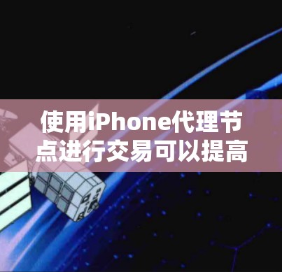 使用iPhone代理节点进行交易可以提高交易效率和安全性,以下是分步指南 使用iPhone代理节点进行交易可以提高交易效率和安全性,以下是分步指南