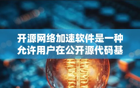开源网络加速软件是一种允许用户在公开源代码基础上运行的工具，用于加速网络缓存，减少延迟和网络使用。以下是对这些软件的详细总结