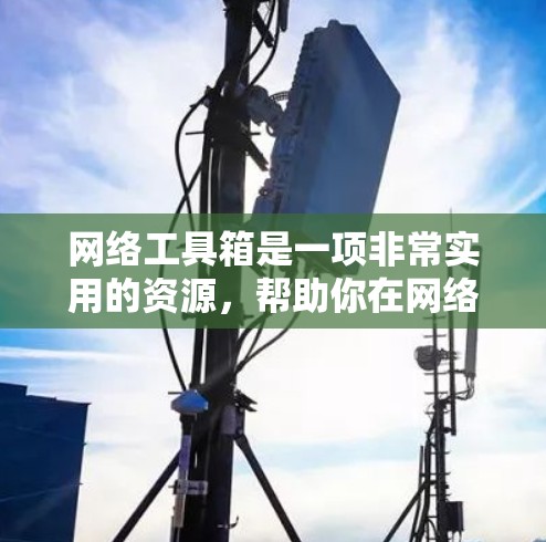 网络工具箱是一项非常实用的资源,帮助你在网络中高效解决问题。以下是一些常用的网络工具及其功能,供你参考和学习 网络工具箱是一项非常实用的资源,帮助你在网络中高效解决问题。以下是一些常用的网络工具及其功能,供你参考和学习