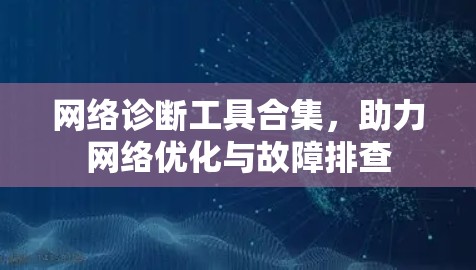网络诊断工具合集,助力网络优化与故障排查 网络诊断工具合集,助力网络优化与故障排查