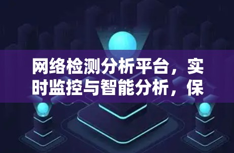 网络检测分析平台,实时监控与智能分析,保障网络安全与数据安全 网络检测分析平台,实时监控与智能分析,保障网络安全与数据安全