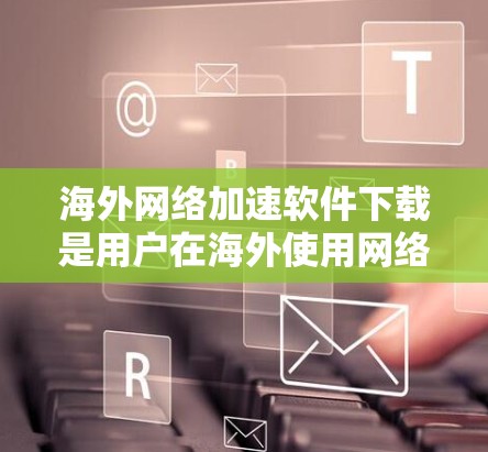 海外网络加速软件下载是用户在海外使用网络时的一种常见需求,因为网络速度可能较慢,导致下载资源变得困难。以下是一些可靠可靠的网络加速软件推荐,帮助您下载海外网络资源 海外网络加速软件下载是用户在海外使用网络时的一种常见需求,因为网络速度可能较慢,导致下载资源变得困难。以下是一些可靠可靠的网络加速软件推荐,帮助您下载海外网络资源