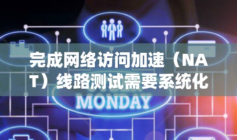 完成网络访问加速(NAT)线路测试需要系统化的步骤和详细规划。以下是一个结构化的指南,帮助您完成这一任务 完成网络访问加速(NAT)线路测试需要系统化的步骤和详细规划。以下是一个结构化的指南,帮助您完成这一任务