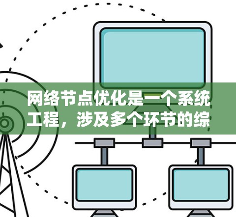 网络节点优化是一个系统工程，涉及多个环节的综合考虑，旨在提高网络性能和可靠性。以下是对网络节点优化方案的详细指南