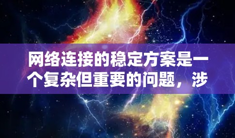网络连接的稳定方案是一个复杂但重要的问题,涉及到多个因素和措施。以下是一步步的总结和建议 网络连接的稳定方案是一个复杂但重要的问题,涉及到多个因素和措施。以下是一步步的总结和建议