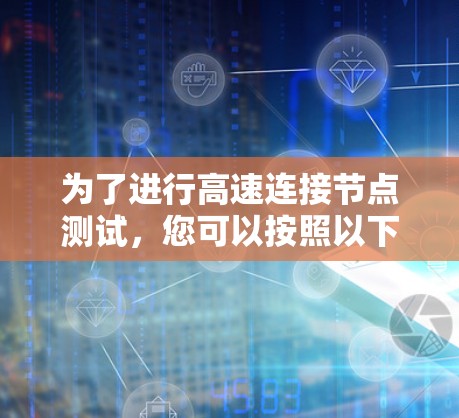 为了进行高速连接节点测试,您可以按照以下步骤操作 为了进行高速连接节点测试,您可以按照以下步骤操作