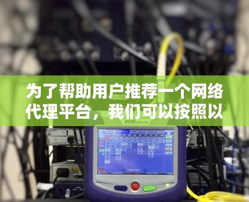 为了帮助用户推荐一个网络代理平台，我们可以按照以下步骤进行
