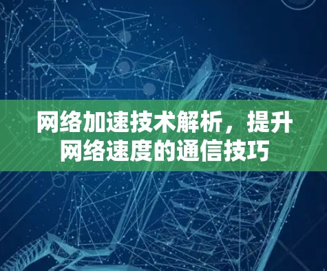 网络加速技术解析，提升网络速度的通信技巧