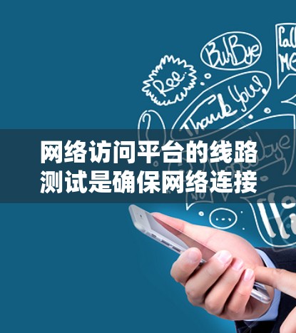 网络访问平台的线路测试是确保网络连接正常运行的重要环节。以下是详细的步骤和建议 网络访问平台的线路测试是确保网络连接正常运行的重要环节。以下是详细的步骤和建议