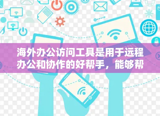 海外办公访问工具是用于远程办公和协作的好帮手,能够帮助用户在不同国家或地区高效地工作和学习。以下是一些常见的海外办公访问工具及其特点 海外办公访问工具是用于远程办公和协作的好帮手,能够帮助用户在不同国家或地区高效地工作和学习。以下是一些常见的海外办公访问工具及其特点