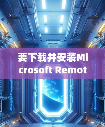 要下载并安装Microsoft Remote Desktop软件,您可以按照以下步骤进行 要下载并安装Microsoft Remote Desktop软件,您可以按照以下步骤进行