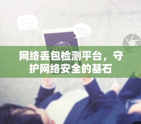 网络丢包检测平台,守护网络安全的基石 网络丢包检测平台,守护网络安全的基石