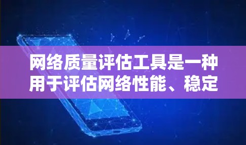 网络质量评估工具是一种用于评估网络性能、稳定性、速度、安全性和可用性的工具。以下是几种常用的网络质量评估工具及其特点 网络质量评估工具是一种用于评估网络性能、稳定性、速度、安全性和可用性的工具。以下是几种常用的网络质量评估工具及其特点