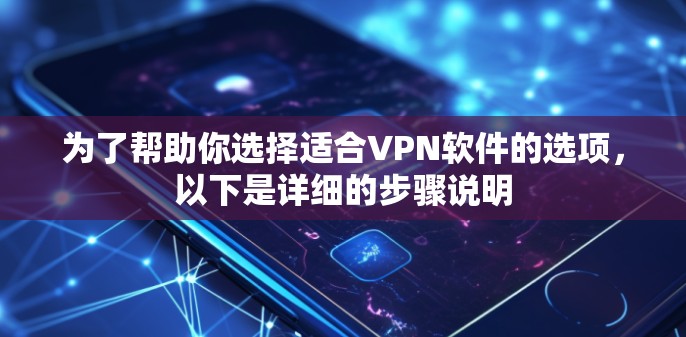 为了帮助你选择适合VPN软件的选项,以下是详细的步骤说明 为了帮助你选择适合VPN软件的选项,以下是详细的步骤说明