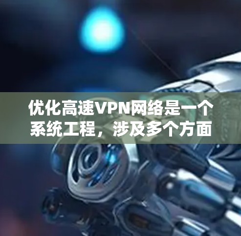 优化高速VPN网络是一个系统工程,涉及多个方面,以下是一个结构化的优化指南 优化高速VPN网络是一个系统工程,涉及多个方面,以下是一个结构化的优化指南