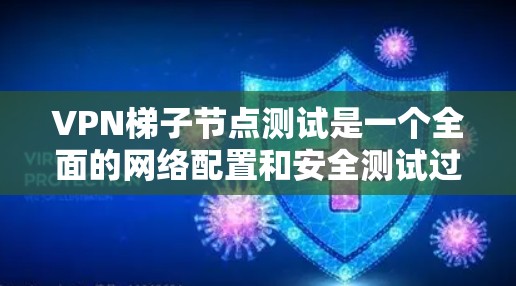 VPN梯子节点测试是一个全面的网络配置和安全测试过程,涉及以下几个关键步骤 VPN梯子节点测试是一个全面的网络配置和安全测试过程,涉及以下几个关键步骤