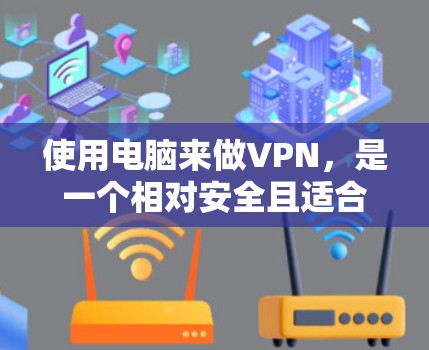 使用电脑来做VPN，是一个相对安全且适合个人使用的解决方案。以下是一个详细的指南，帮助你轻松使用电脑VPN