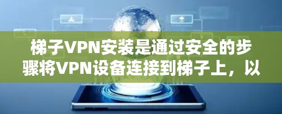 梯子VPN安装是通过安全的步骤将VPN设备连接到梯子上,以确保视频通话的安全性。以下是梯子VPN安装的详细步骤 梯子VPN安装是通过安全的步骤将VPN设备连接到梯子上,以确保视频通话的安全性。以下是梯子VPN安装的详细步骤