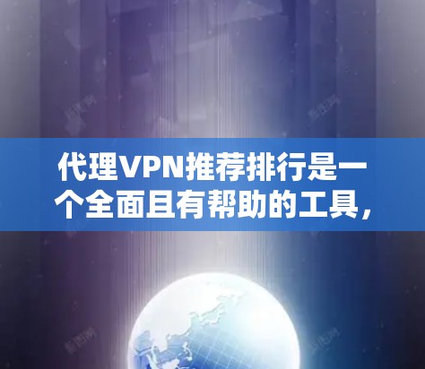代理VPN推荐排行是一个全面且有帮助的工具，帮助用户根据自身需求和预算选择合适的VPN服务。以下是基于上述思考整理的代理VPN推荐排行