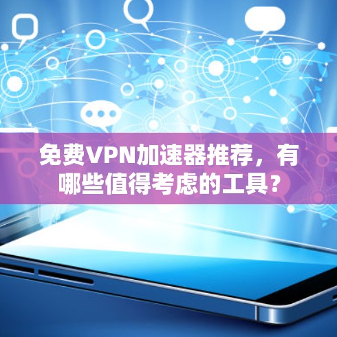 免费VPN加速器推荐，有哪些值得考虑的工具？