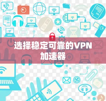 选择稳定可靠的VPN加速器 选择稳定可靠的VPN加速器