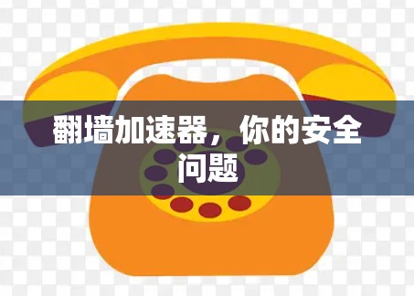 翻墙加速器，你的安全问题