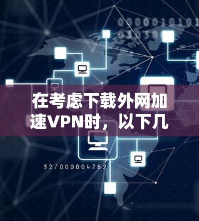 在考虑下载外网加速VPN时，以下几点是关键