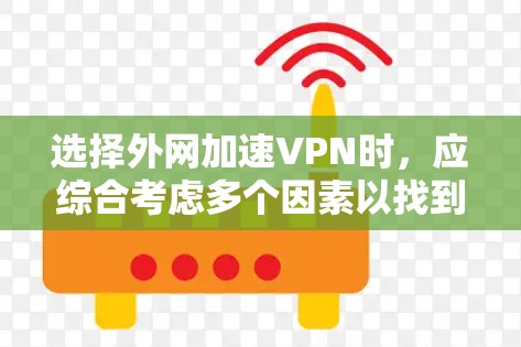 选择外网加速VPN时，应综合考虑多个因素以找到最适合的解决方案。以下是详细的步骤指南，帮助您更好地进行选择