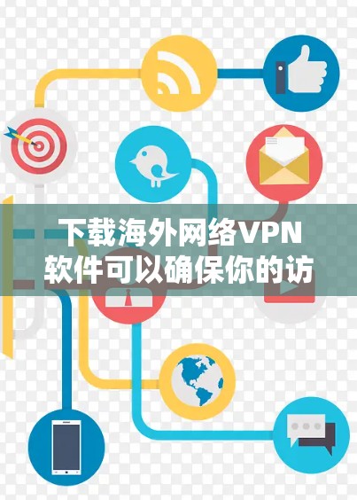 下载海外网络VPN软件可以确保你的访问安全和隐私。以下是一些推荐的海外网络VPN平台及其下载链接,供你参考 下载海外网络VPN软件可以确保你的访问安全和隐私。以下是一些推荐的海外网络VPN平台及其下载链接,供你参考