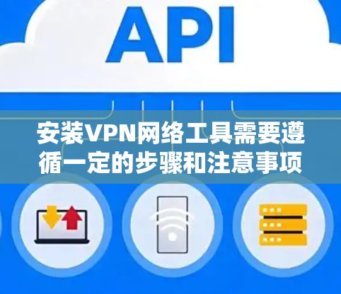 安装VPN网络工具需要遵循一定的步骤和注意事项。以下是一个详细的教程,涵盖安装、配置以及注意事项 安装VPN网络工具需要遵循一定的步骤和注意事项。以下是一个详细的教程,涵盖安装、配置以及注意事项