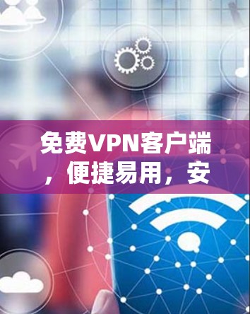 免费VPN客户端,便捷易用,安全无忧 免费VPN客户端,便捷易用,安全无忧