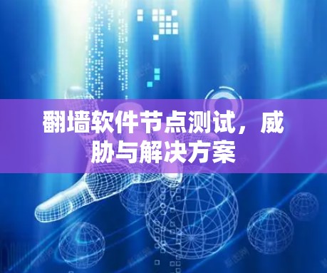 翻墙软件节点测试,威胁与解决方案 翻墙软件节点测试,威胁与解决方案