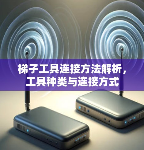 梯子工具连接方法解析,工具种类与连接方式 梯子工具连接方法解析,工具种类与连接方式
