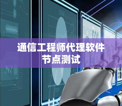 通信工程师代理软件节点测试 通信工程师代理软件节点测试