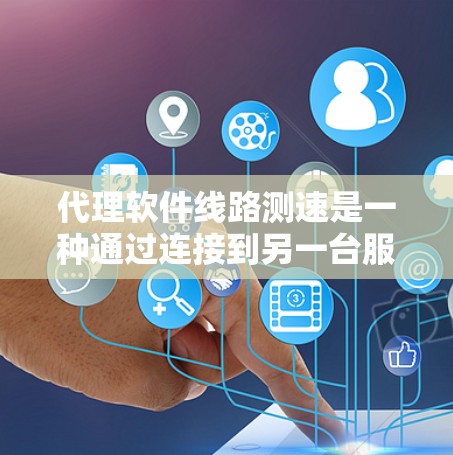 代理软件线路测速是一种通过连接到另一台服务器或网站,模拟实际网络环境,测试软件性能的方法。以下是详细的步骤和解释 代理软件线路测速是一种通过连接到另一台服务器或网站,模拟实际网络环境,测试软件性能的方法。以下是详细的步骤和解释