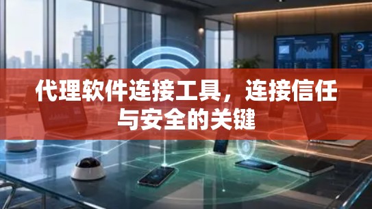 代理软件连接工具,连接信任与安全的关键 代理软件连接工具,连接信任与安全的关键
