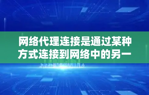 网络代理连接是通过某种方式连接到网络中的另一个设备或服务,实现信息的传输和访问。以下是常见的网络代理连接方法 网络代理连接是通过某种方式连接到网络中的另一个设备或服务,实现信息的传输和访问。以下是常见的网络代理连接方法