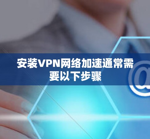 安装VPN网络加速通常需要以下步骤 安装VPN网络加速通常需要以下步骤